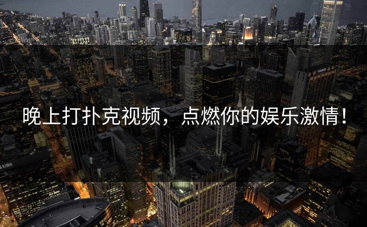 晚上打扑克视频，点燃你的娱乐激情！