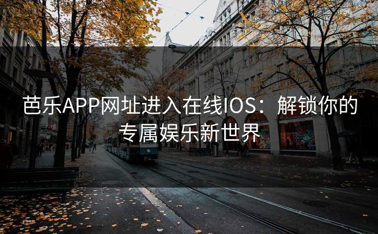 芭乐APP网址进入在线IOS:解锁你的专属娱乐新世界 芭乐APP网址进入在线IOS:解锁你的专属娱乐新世界