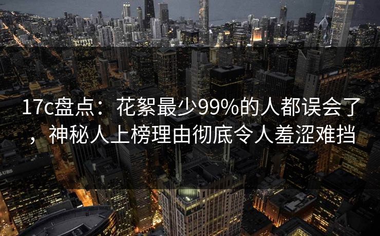 17c盘点:花絮最少99%的人都误会了,神秘人上榜理由彻底令人羞涩难挡 17c盘点:花絮最少99%的人都误会了,神秘人上榜理由彻底令人羞涩难挡