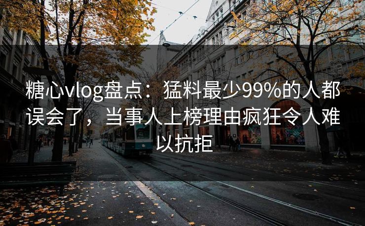 糖心vlog盘点:猛料最少99%的人都误会了,当事人上榜理由疯狂令人难以抗拒 糖心vlog盘点:猛料最少99%的人都误会了,当事人上榜理由疯狂令人难以抗拒