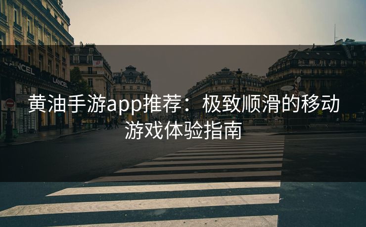 黄油手游app推荐:极致顺滑的移动游戏体验指南 黄油手游app推荐:极致顺滑的移动游戏体验指南