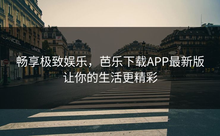 畅享极致娱乐,芭乐下载APP最新版让你的生活更精彩 畅享极致娱乐,芭乐下载APP最新版让你的生活更精彩