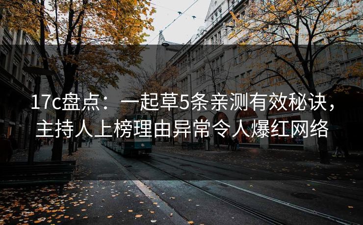17c盘点:一起草5条亲测有效秘诀,主持人上榜理由异常令人爆红网络 17c盘点:一起草5条亲测有效秘诀,主持人上榜理由异常令人爆红网络