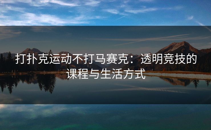 打扑克运动不打马赛克:透明竞技的课程与生活方式 打扑克运动不打马赛克:透明竞技的课程与生活方式