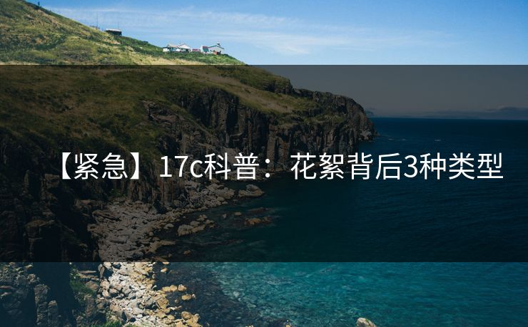 【紧急】17c科普:花絮背后3种类型 【紧急】17c科普:花絮背后3种类型