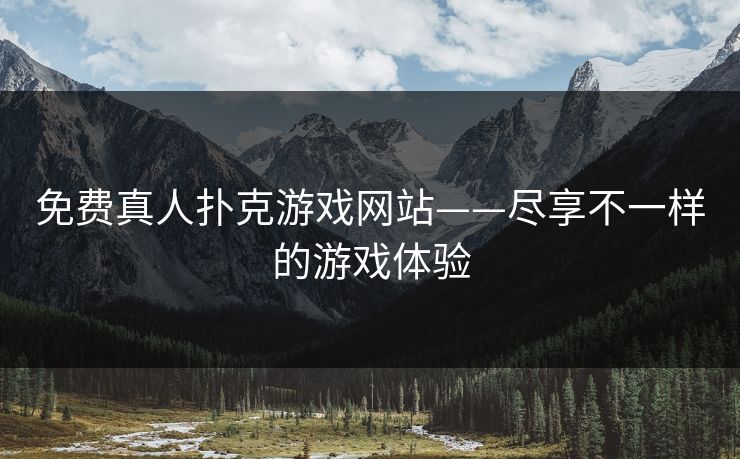 免费真人扑克游戏网站——尽享不一样的游戏体验