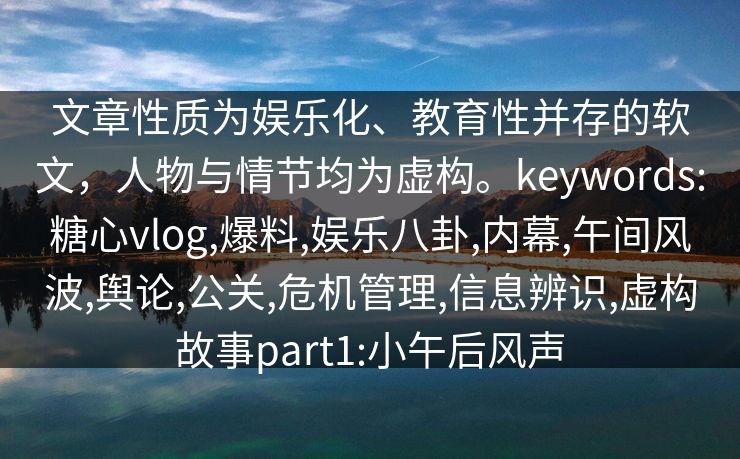 文章性质为娱乐化、教育性并存的软文,人物与情节均为虚构。keywords:糖心vlog,爆料,娱乐八卦,内幕,午间风波,舆论,公关,危机管理,信息辨识,虚构故事part1:小午后风声 文章性质为娱乐化、教育性并存的软文,人物与情节均为虚构。keywords:糖心vlog,爆料,娱乐八卦,内幕,午间风波,舆论,公关,危机管理,信息辨识,虚构故事part1:小午后风声