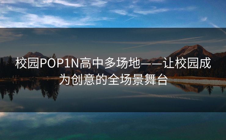 校园POP1N高中多场地——让校园成为创意的全场景舞台