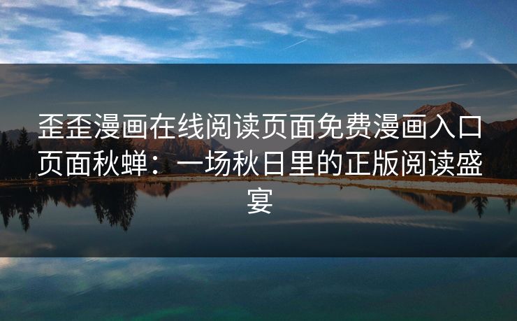 歪歪漫画在线阅读页面免费漫画入口页面秋蝉：一场秋日里的正版阅读盛宴