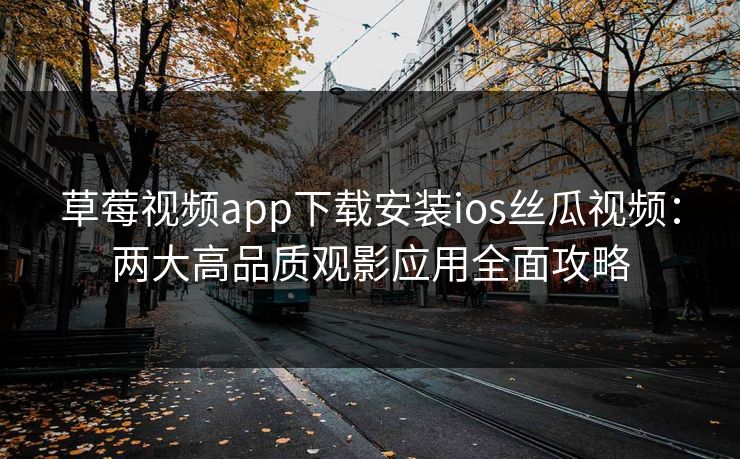 草莓视频app下载安装ios丝瓜视频:两大高品质观影应用全面攻略 草莓视频app下载安装ios丝瓜视频:两大高品质观影应用全面攻略